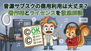 音源サブスクの商用利用は大丈夫？著作権とライセンスを徹底解説